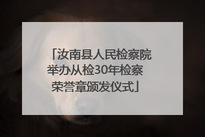 汝南县人民检察院举办从检30年检察荣誉章颁发仪式