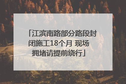 江滨南路部分路段封闭施工18个月 现场拥堵请提前绕行