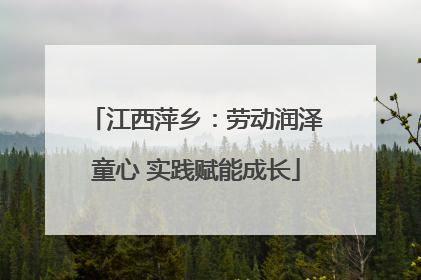 江西萍乡：劳动润泽童心 实践赋能成长