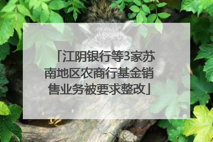 江阴银行等3家苏南地区农商行基金销售业务被要求整改