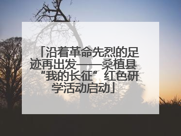 沿着革命先烈的足迹再出发——桑植县“我的长征”红色研学活动启动
