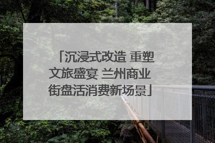 沉浸式改造 重塑文旅盛宴 兰州商业街盘活消费新场景