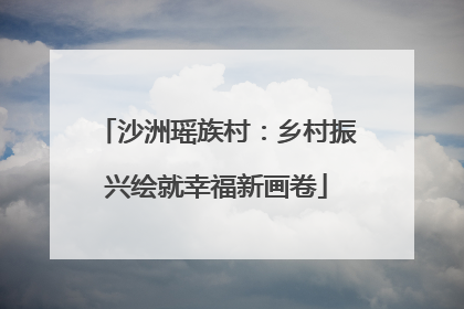 沙洲瑶族村：乡村振兴绘就幸福新画卷