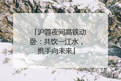 沪蓉夜间高铁动卧：共饮一江水，携手向未来