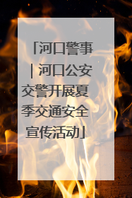 河口警事｜河口公安交警开展夏季交通安全宣传活动