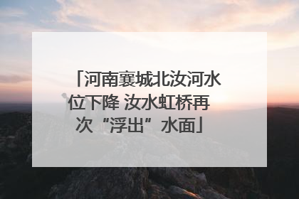 河南襄城北汝河水位下降 汝水虹桥再次“浮出”水面