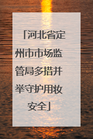 河北省定州市市场监管局多措并举守护用妆安全