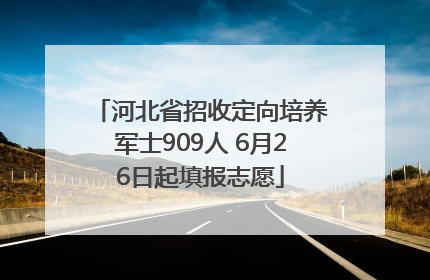 河北省招收定向培养军士909人 6月26日起填报志愿