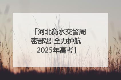 河北衡水交警周密部署 全力护航2025年高考
