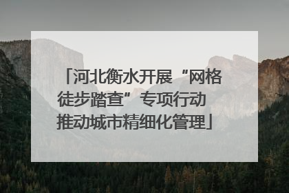 河北衡水开展“网格徒步踏查”专项行动 推动城市精细化管理