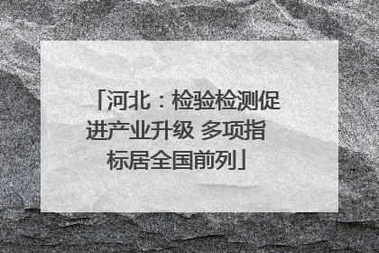 河北：检验检测促进产业升级 多项指标居全国前列