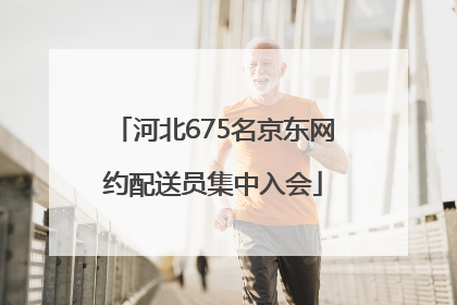 河北675名京东网约配送员集中入会