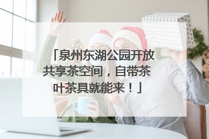 泉州东湖公园开放共享茶空间，自带茶叶茶具就能来！