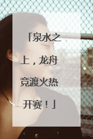 泉水之上，龙舟竞渡火热开赛！