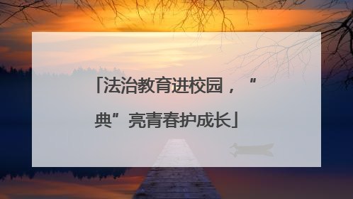 法治教育进校园，“典”亮青春护成长