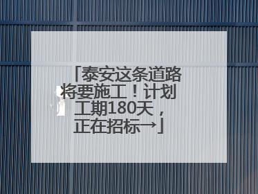 泰安这条道路将要施工！计划工期180天，正在招标→