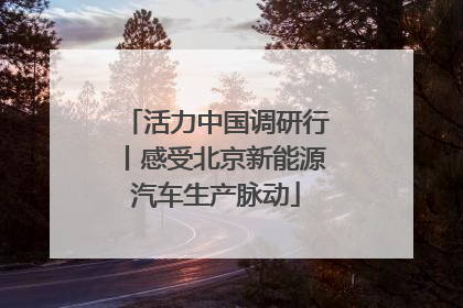 活力中国调研行丨感受北京新能源汽车生产脉动