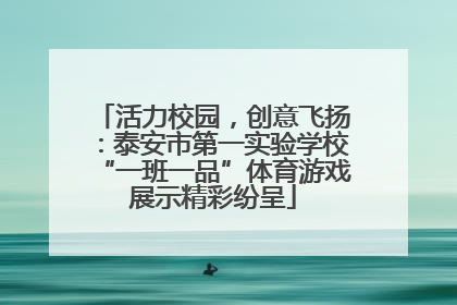 活力校园，创意飞扬：泰安市第一实验学校“一班一品”体育游戏展示精彩纷呈