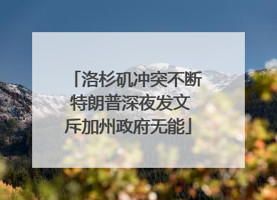 洛杉矶冲突不断 特朗普深夜发文斥加州政府无能