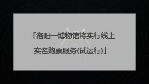 洛阳一博物馆将实行线上实名购票服务(试运行)