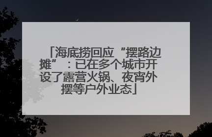 海底捞回应“摆路边摊”：已在多个城市开设了露营火锅、夜宵外摆等户外业态