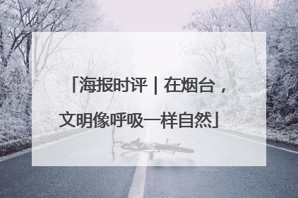 海报时评｜在烟台，文明像呼吸一样自然