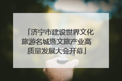 济宁市建设世界文化旅游名城暨文旅产业高质量发展大会开幕