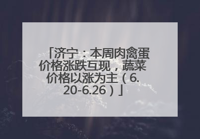 济宁：本周肉禽蛋价格涨跌互现，蔬菜价格以涨为主（6.20-6.26）