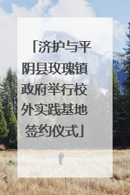 济护与平阴县玫瑰镇政府举行校外实践基地签约仪式