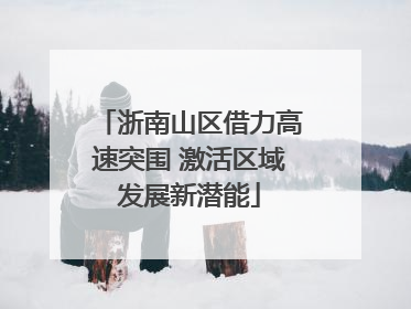 浙南山区借力高速突围 激活区域发展新潜能