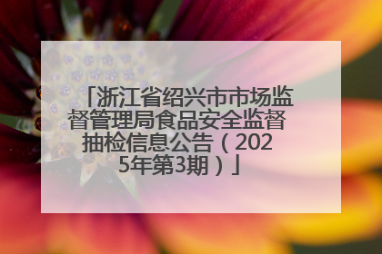 浙江省绍兴市市场监督管理局食品安全监督抽检信息公告（2025年第3期）