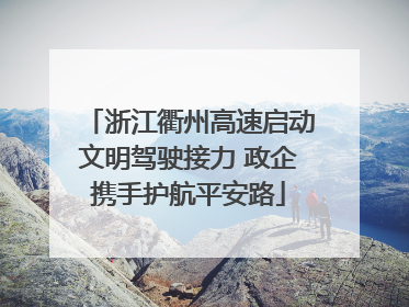 浙江衢州高速启动文明驾驶接力 政企携手护航平安路