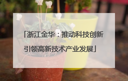 浙江金华：推动科技创新引领高新技术产业发展
