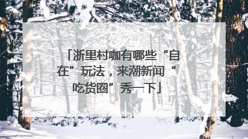 浙里村咖有哪些“自在”玩法，来潮新闻“吃货圈”秀一下