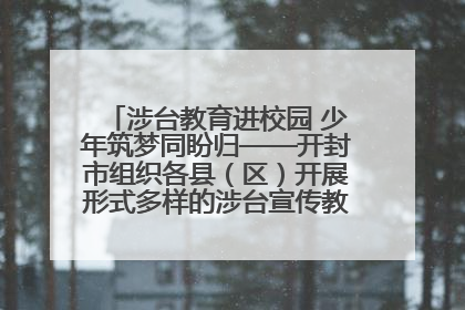 涉台教育进校园 少年筑梦同盼归——开封市组织各县（区）开展形式多样的涉台宣传教育进校园活动