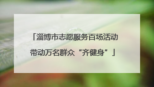 淄博市志愿服务百场活动 带动万名群众“齐健身”