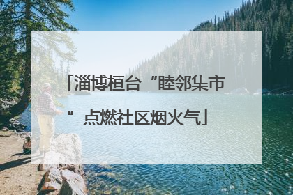 淄博桓台“睦邻集市”点燃社区烟火气