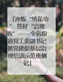 淬炼“绣花功” 答好“治理卷”——全省街道党工委副书记抓党建促基层治理培训示范班侧记