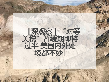 深观察丨“对等关税”暂缓期即将过半 美国内外处境都不妙