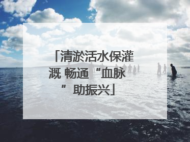 清淤活水保灌溉 畅通“血脉”助振兴