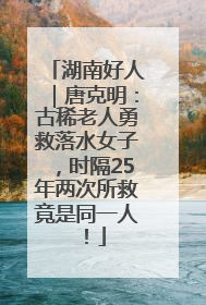 湖南好人｜唐克明：古稀老人勇救落水女子，时隔25年两次所救竟是同一人！
