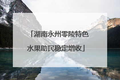 湖南永州零陵特色水果助民稳定增收