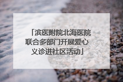 滨医附院北海医院联合多部门开展爱心义诊进社区活动