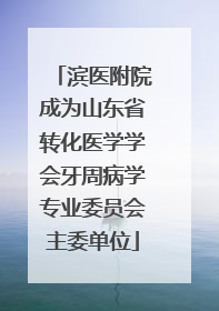 滨医附院成为山东省转化医学学会牙周病学专业委员会主委单位
