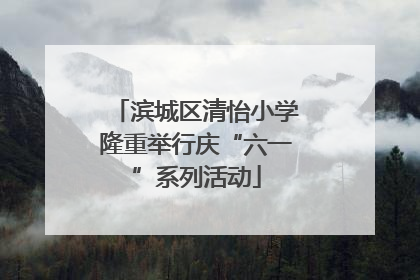 滨城区清怡小学隆重举行庆“六一”系列活动