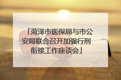 菏泽市医保局与市公安局联合召开加强行刑衔接工作座谈会
