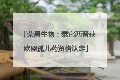 荣昌生物：泰它西普获欧盟孤儿药资格认定