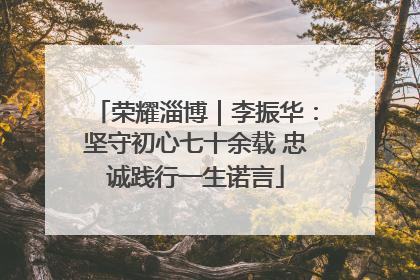 荣耀淄博｜李振华：坚守初心七十余载 忠诚践行一生诺言