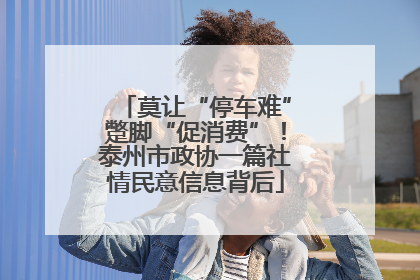 莫让“停车难”蹩脚“促消费”！泰州市政协一篇社情民意信息背后
