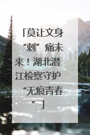 莫让文身“刺”痛未来！湖北潜江检察守护“无痕青春”
